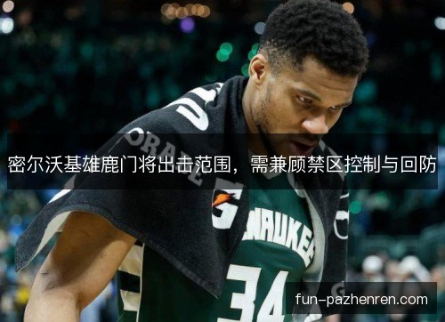 密尔沃基雄鹿门将出击范围,需兼顾禁区控制与回防 密尔沃基雄鹿门将出击范围,需兼顾禁区控制与回防